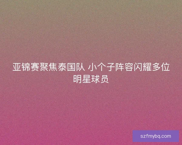 亚锦赛聚焦泰国队 小个子阵容闪耀多位明星球员