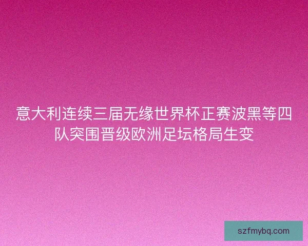 意大利连续三届无缘世界杯正赛波黑等四队突围晋级欧洲足坛格局生变
