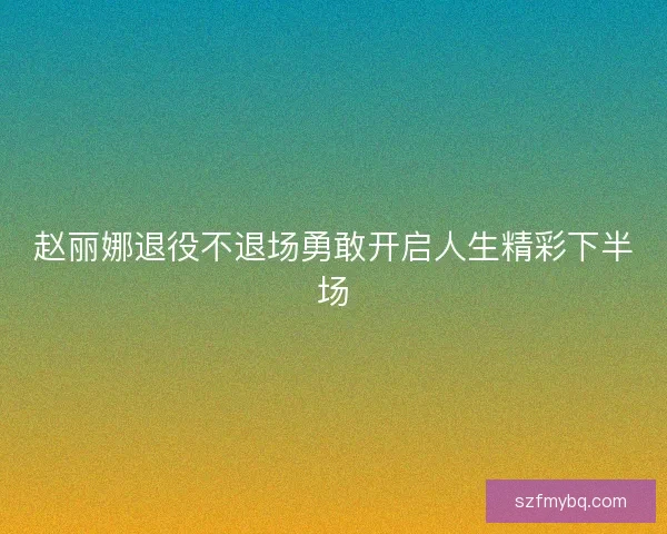 赵丽娜退役不退场勇敢开启人生精彩下半场
