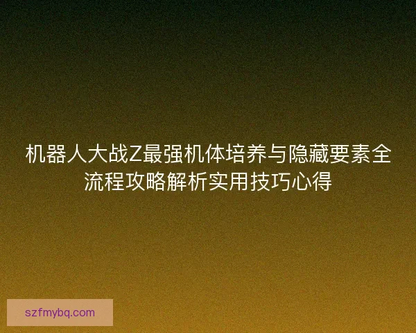 机器人大战Z最强机体培养与隐藏要素全流程攻略解析实用技巧心得